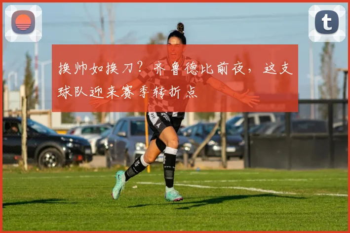 换帅如换刀？齐鲁德比前夜，这支球队迎来赛季转折点