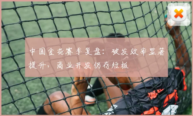 中国金花赛季复盘：破发效率显著提升，商业开发仍存短板