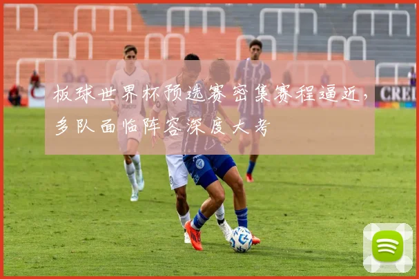 板球世界杯预选赛密集赛程逼近，多队面临阵容深度大考
