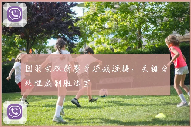 国羽女双新赛季连战连捷，关键分处理成制胜法宝