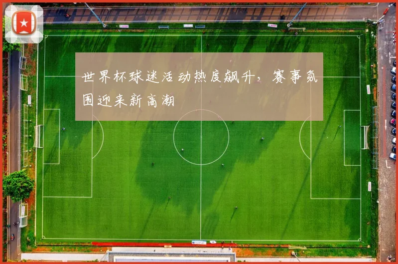 世界杯球迷活动热度飙升，赛事氛围迎来新高潮