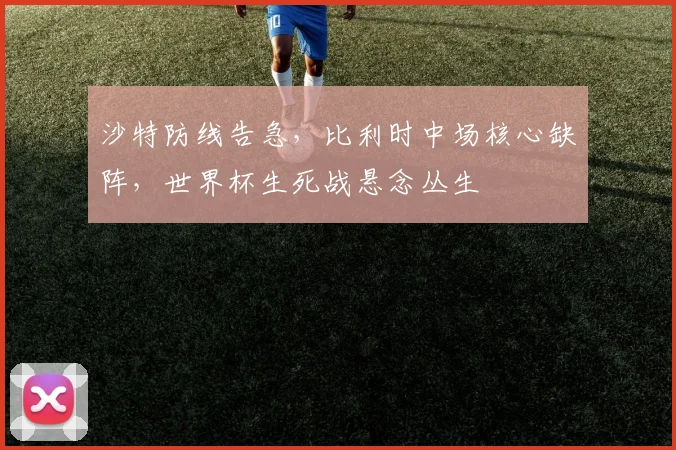 沙特防线告急，比利时中场核心缺阵，世界杯生死战悬念丛生
